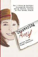 Uncovering Amy: How I Cured My Multiple Personality Disorder and My Painful Journey to True Mental Health B0GKFDPZPN Book Cover