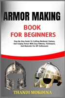 ARMOR MAKING BOOK FOR BEGINNERS: Step-By-Step Guide To Crafting Medieval, Fantasy, And Cosplay Armor With Easy Patterns, Techniques, And Materials For DIY Enthusiasts B0FGQ4ZNVV Book Cover