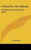 A Word for the Sabbath: Or False Theories Exposed 1018091041 Book Cover