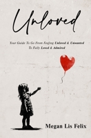 Unloved: Your Guide To Go From Feeling Unloved & Unwanted To Fully Loved & Admired 1733403043 Book Cover