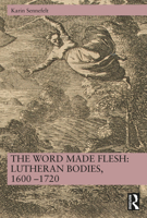 The Word Made Flesh: Lutheran Bodies, 1600 –1720 103284163X Book Cover