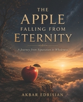 THE APPLE FALLING FROM ETERNITY: A Journey from Separation to Wholeness B0HGBSKJSP Book Cover