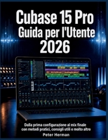 Cubase 15 Pro Guida per l'Utente 2026: Dalla prima configurazione al mix finale con metodi pratici, consigli utili e molto altro (Italian Edition) B0H3N514SH Book Cover