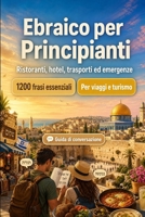 Ebraico Per Principianti: 1200 frasi essenziali in Ebraico per viaggiare: Guida facile alla pronuncia, conversazioni quotidiane, ristoranti, hotel, trasporti, shopping, emergenze (Italian Edition) B0H8MGFKKW Book Cover