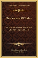 The Conquest Of Turkey: Or The Decline And Fall Of The Ottoman Empire, 1877-8 1361274115 Book Cover