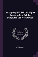 An Inquiry Into The Validity Of The Scruple To Call The Scriptures The Word Of God (1836) 1377958396 Book Cover