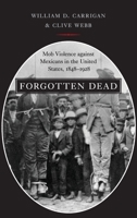 Forgotten Dead: Mob Violence Against Mexicans in the United States, 1848-1928 0195320352 Book Cover