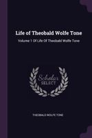 Life of Theobald Wolfe Tone: Volume 1 Of Life Of Theobald Wolfe Tone 1019250488 Book Cover