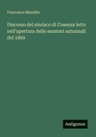 Discorso del sindaco di Cosenza letto nell'apertura delle sessioni autunnali del 1869 (Italian Edition) 3563205981 Book Cover