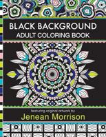 Black Background Adult Coloring Book: 60 Coloring Pages Featuring Mandalas, Geometric Designs, Flowers and Repeat Patterns with Stunning Black Backgrounds 0692673032 Book Cover