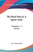 The Real Man Is A Spirit Only: Chapters 1-3 1120921236 Book Cover
