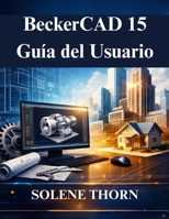 BeckerCAD 15 Guía del Usuario: Desbloquea todo el potencial del modelado y el dibujo en 3D (Spanish Edition) B0GGHY82NQ Book Cover