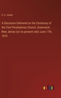 A Discourse Delivered on the Centenary of the First Presbyterian Church, Greenwich, New Jersey (on its present site) June 17th, 1875 3368718746 Book Cover