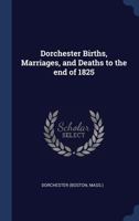 Dorchester Births, Marriages, and Deaths to the End of 1825 1340183749 Book Cover