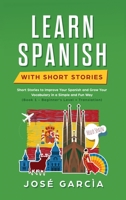 Learn Spanish With Short Stories: Short Stories to Improve Your Spanish and Grow Your Vocabulary in a Simple and Fun Way (Book 1 - Beginner’s Level + Translation) 1658769112 Book Cover