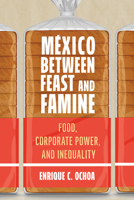 México Between Feast and Famine: Food, Corporate Power, and Inequality 0816552215 Book Cover