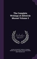 The Complete Writings of Alfred de Musset; Volume 3 1346743789 Book Cover