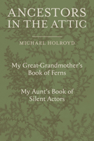 Ancestors in the Attic: Including My Great-Grandmother’s Book of Ferns and My Aunt’s Book of Silent Actors 1910258849 Book Cover