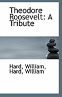 Theodore Roosevelt: A Tribute (Classic Reprint) 0548465797 Book Cover