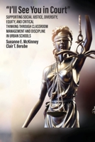 "I'll See You in Court" Supporting Social Justice, Diversity, Equity, and Critical Thinking Through Classroom Management and Discipline in Urban Schools B0CGBVSHJ1 Book Cover