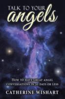 Talk to Your Angels: How to Have Great Angel Conversations in 30 Days or Less 1504377397 Book Cover