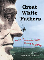 Great White Fathers: The True Story of Gutzon Borglum and His Obsessive Quest to Create the Mt. Rushmore National Monument 158648205X Book Cover