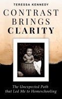 Contrast Brings Clarity: The Unexpected Path that Led Me to Homeschooling 1737814005 Book Cover