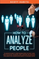 How to Analyze People: The Definitive Guide to Speed Reading People on Sight Using Dark Psychology Techniques, Body Language and Emotional Intelligence with Manipulation Secrets to Influence People 1914014154 Book Cover