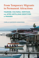 From Temporary Migrants to Permanent Attractions: Tourism, Cultural Heritage, and Afro-Antillean Identities in Panama 081732061X Book Cover