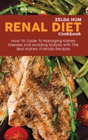 Renal Diet Cookbook: How-To Guide To Managing Kidney Disease And Avoiding Dialysis With The Best Kidney-Friendly Recipes 1801800049 Book Cover