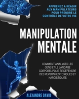 Manipulation Mentale: Comment Analyser les Gens et le Langage Corporel pour se Défendre des Personnes Toxiques et Narcissiques. Apprenez a Réagir aux Manipulateurs pour Prendre le Contrôle de Votre Vi B09BGN8YY2 Book Cover