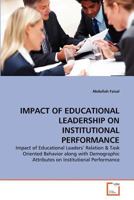 IMPACT OF EDUCATIONAL LEADERSHIP ON INSTITUTIONAL PERFORMANCE: Impact of Educational Leaders' Relation & Task Oriented Behavior along with Demographic Attributes on Institutional Performance 3639361563 Book Cover