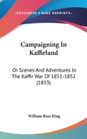 Campaigning In Kaffirland: Or Scenes And Adventures In The Kaffir War Of 1851-1852 116534551X Book Cover