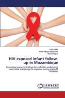 HIV-exposed infant follow-up in Mozambique: Formative research findings for a cluster randomized controlled trial design to improve testing and ART initiation 6202520655 Book Cover
