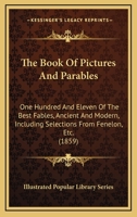 The Book Of Pictures And Parables: One Hundred And Eleven Of The Best Fables, Ancient And Modern, Including Selections From Fenelon, Etc. (1859) 1104383241 Book Cover