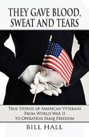 They Gave Blood, Sweat and Tears: True Stories of American Veterans from World War II to Operation Iraqi Freedom 1462607802 Book Cover