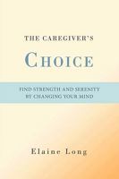 The Caregiver's Choice: Find Strength and Serenity by Changing Your Mind 0595493637 Book Cover
