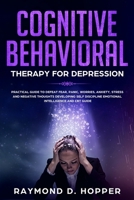 Cognitive Behavioral Therapy for Depression: Practical Guide to Defeat Fear, Panic, Worries, Anxiety, Stress, and Negative Thoughts Developing Self-Discipline, Emotional Intelligence and CBT Guide 1707637121 Book Cover