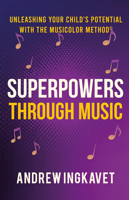 Superpowers Through Music: Unleashing Your Child's Potential With The Musicolor Method 1636989497 Book Cover