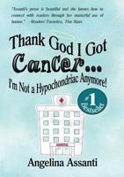 Thank God I Got Cancer...I'm Not a Hypochondriac Anymore! 0997984325 Book Cover