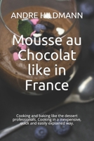 Mousse au Chocolat like in France: Cooking and baking like the dessert professionals. Cooking in a inexpensive, quick and easily explained way. B08QRWCDPG Book Cover