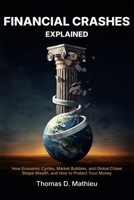 Financial Crashes Explained: How Economic Cycles, Market Bubbles, and Global Crises Shape Wealth, and How to Protect Your Money B0H68CKWJH Book Cover
