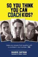 So You Think You Can Coach Kids?: Helps you answer that question with a confident—but humble—yes! 1495206076 Book Cover