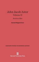 John Jacob Astor: Business Man, Volume II 0674599853 Book Cover