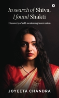 In search of Shiva, I found Shakti: Discovery of self, awakening inner union B0GZZKMMQG Book Cover