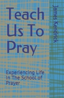 Teach Us To Pray: Experiencing Life In The School of Prayer B099THLD11 Book Cover