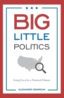 Big Little Politics: Going Local in a National Climate 1641373032 Book Cover