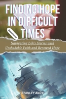 FINDING HOPE IN DIFFICULT TIMES: Navigating Life’s Storms with Unshakable Faith and Renewed Hope B0C6PD34FN Book Cover