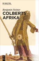 Colberts Afrika: Eine Wissens- Und Begegnungsgeschichte in Afrika Im Zeitalter Ludwigs XIV. 3486765051 Book Cover