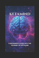Ketamind: A Beginner's Guide Into The Journey of Ketamine B0DQ8ZB4LF Book Cover